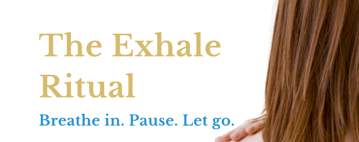 The Exhale Ritual &ndash; Breathe in. Pause. Let go.